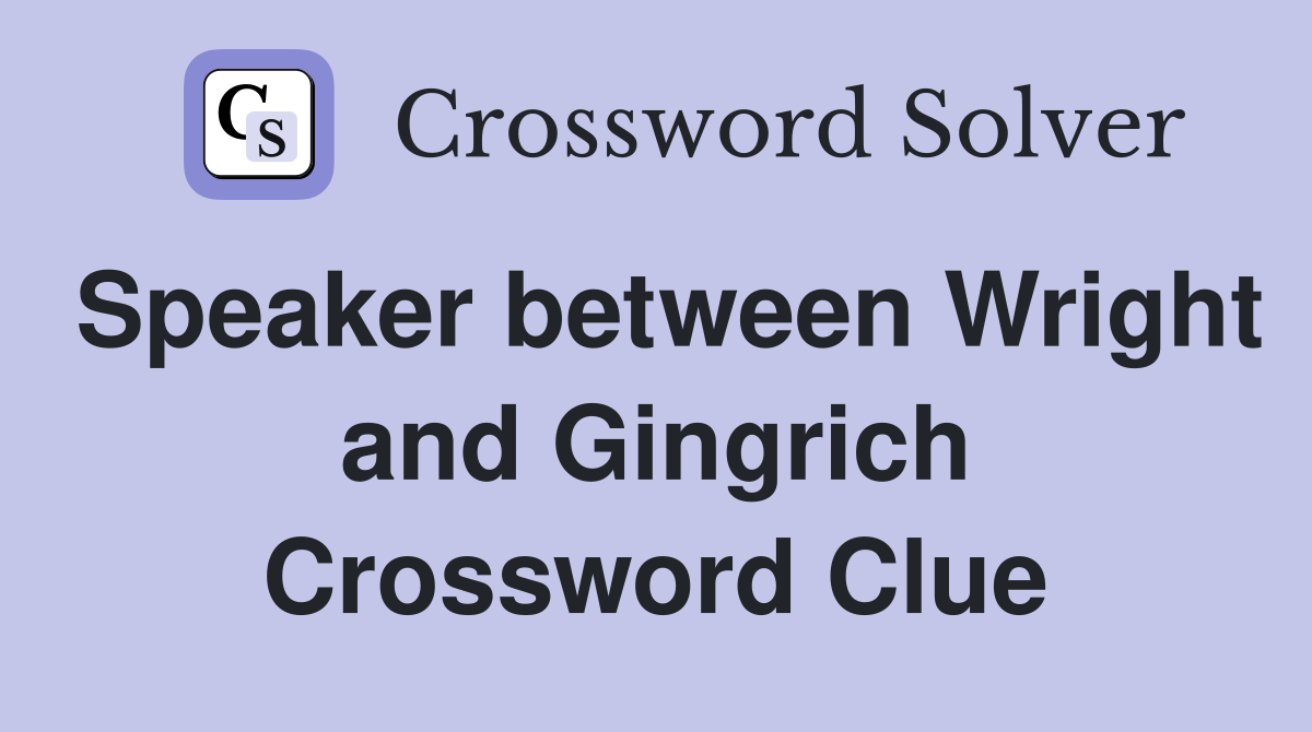Speaker between Wright and Gingrich Crossword Clue