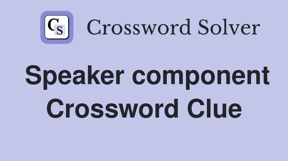 Speaker component Crossword Clue