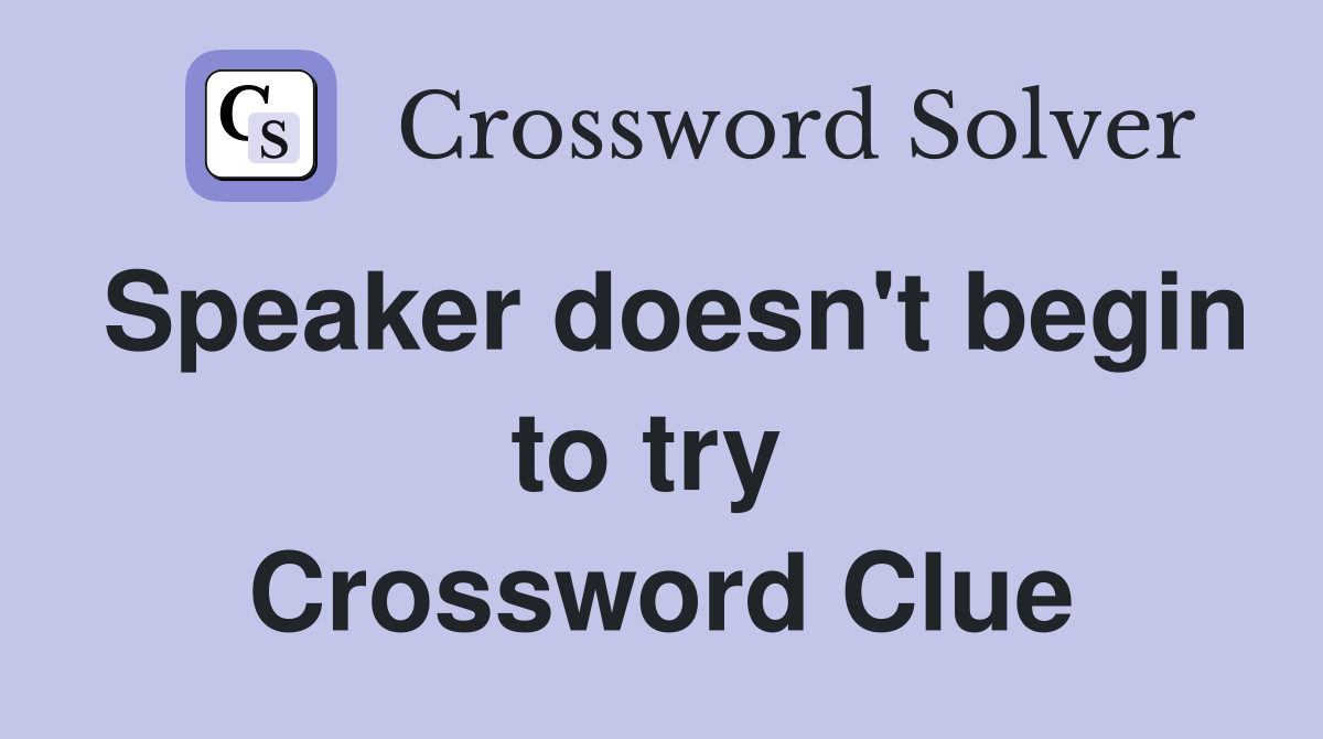 Speaker doesn't begin to try  Crossword Clue