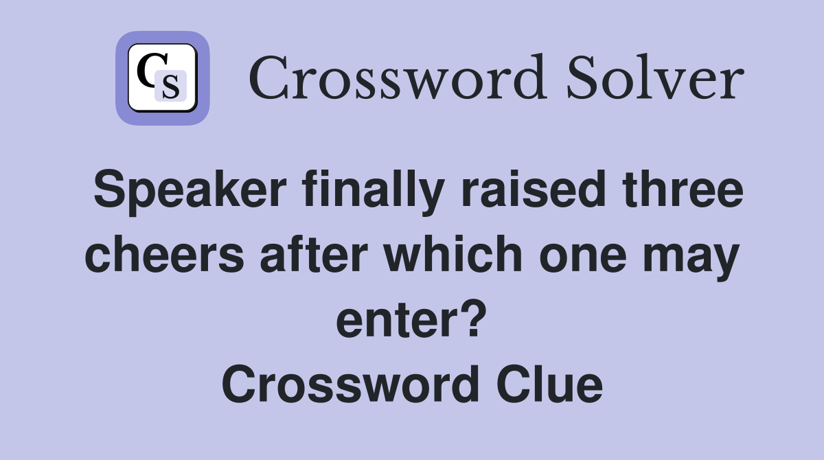 Speaker finally raised three cheers after which one may enter? Crossword Clue