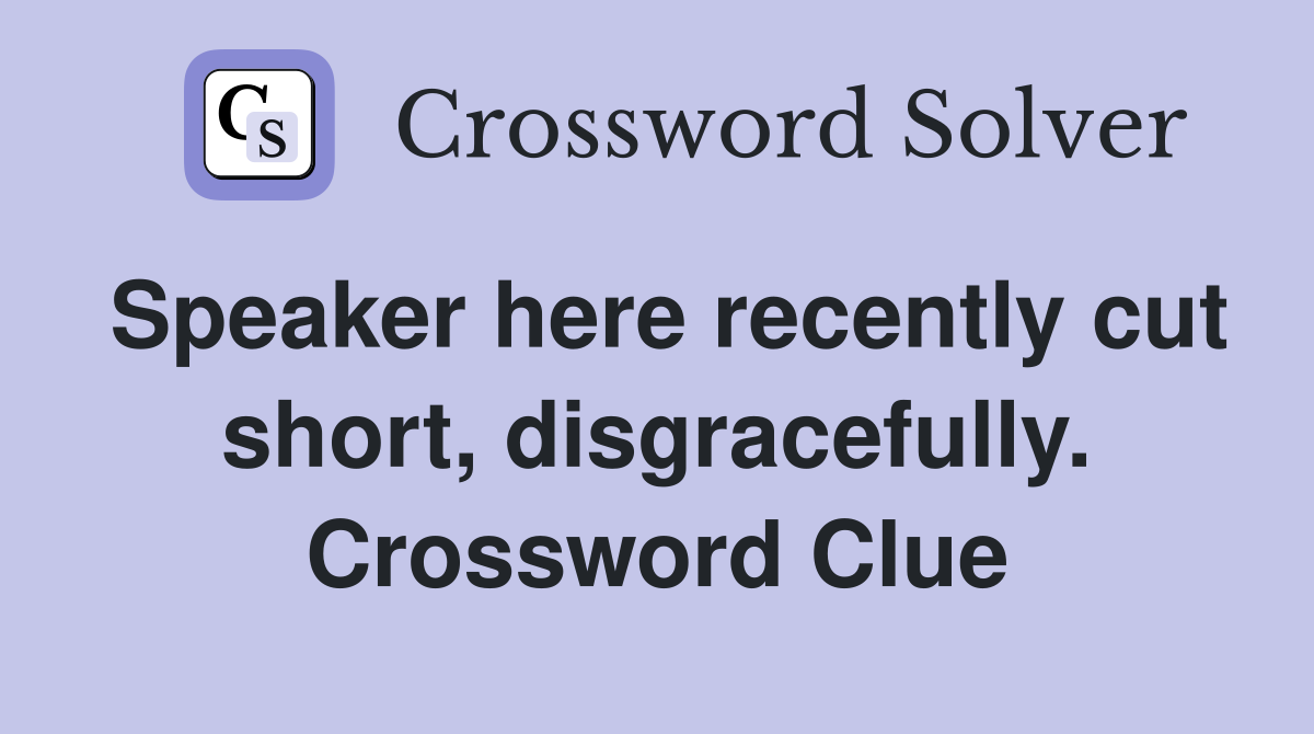 Speaker here recently cut short, disgracefully. Crossword Clue