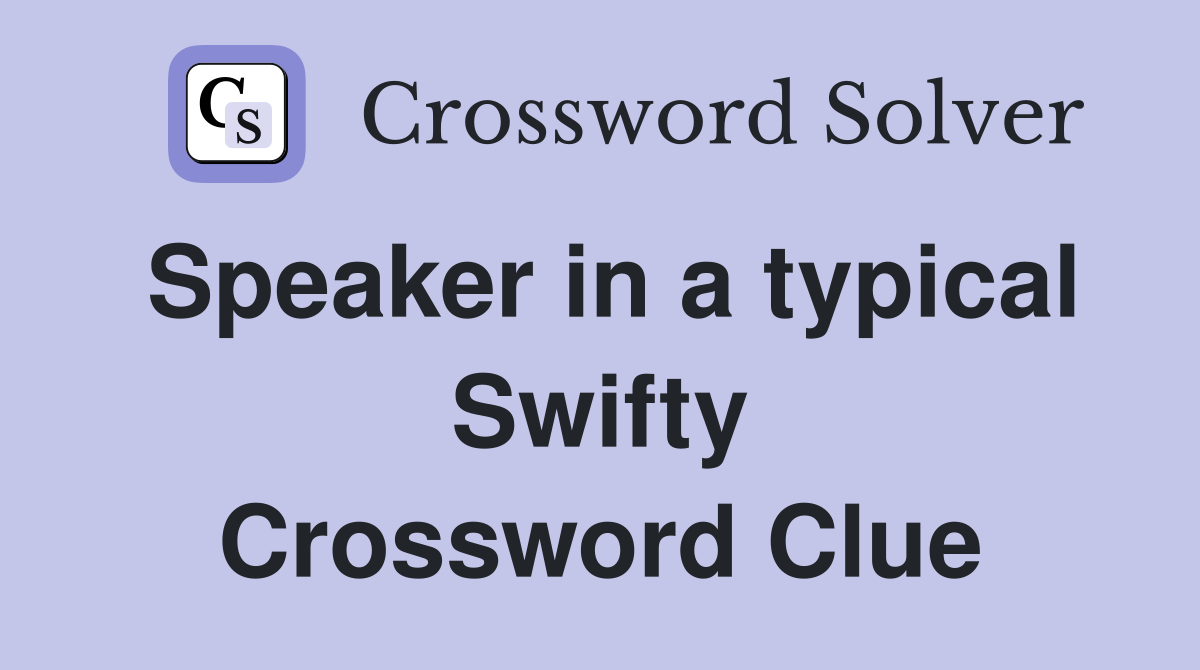 Speaker in a typical Swifty Crossword Clue