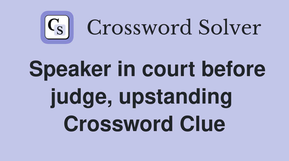 Speaker in court before judge, upstanding  Crossword Clue