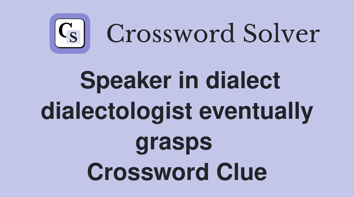 Speaker in dialect dialectologist eventually grasps  Crossword Clue