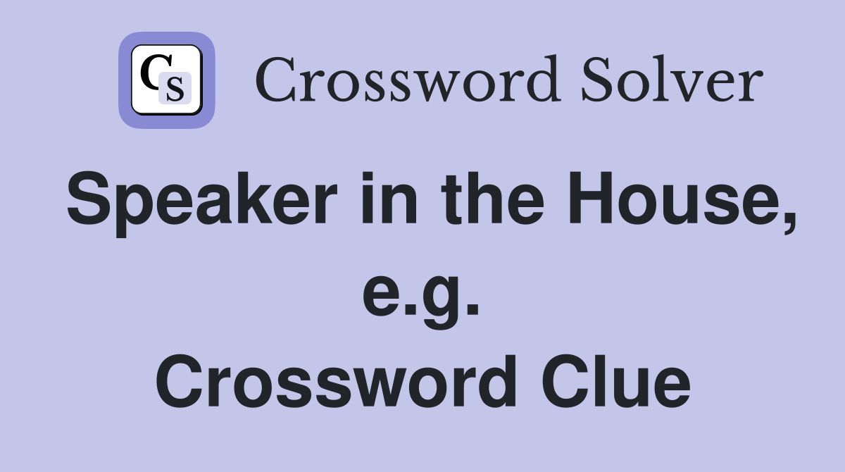 Speaker in the House, e.g. Crossword Clue