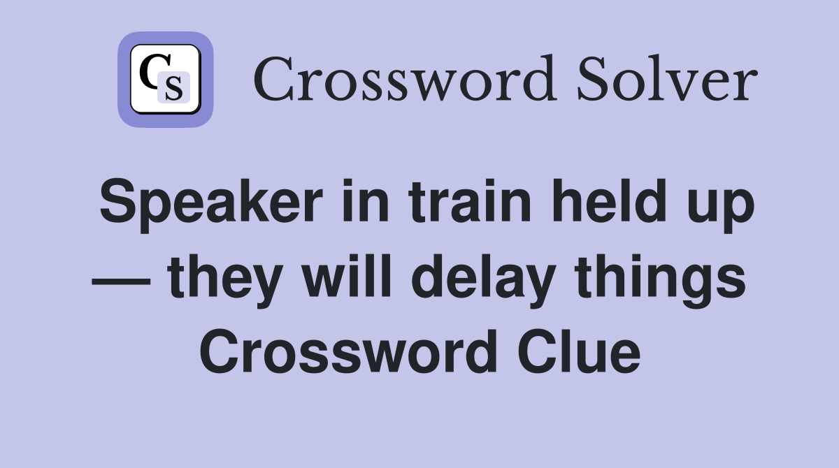 Speaker in train held up — they will delay things Crossword Clue