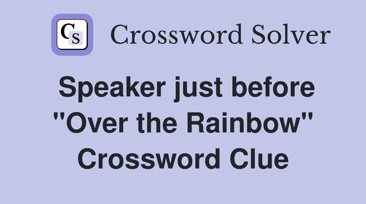 Speaker just before "Over the Rainbow" Crossword Clue