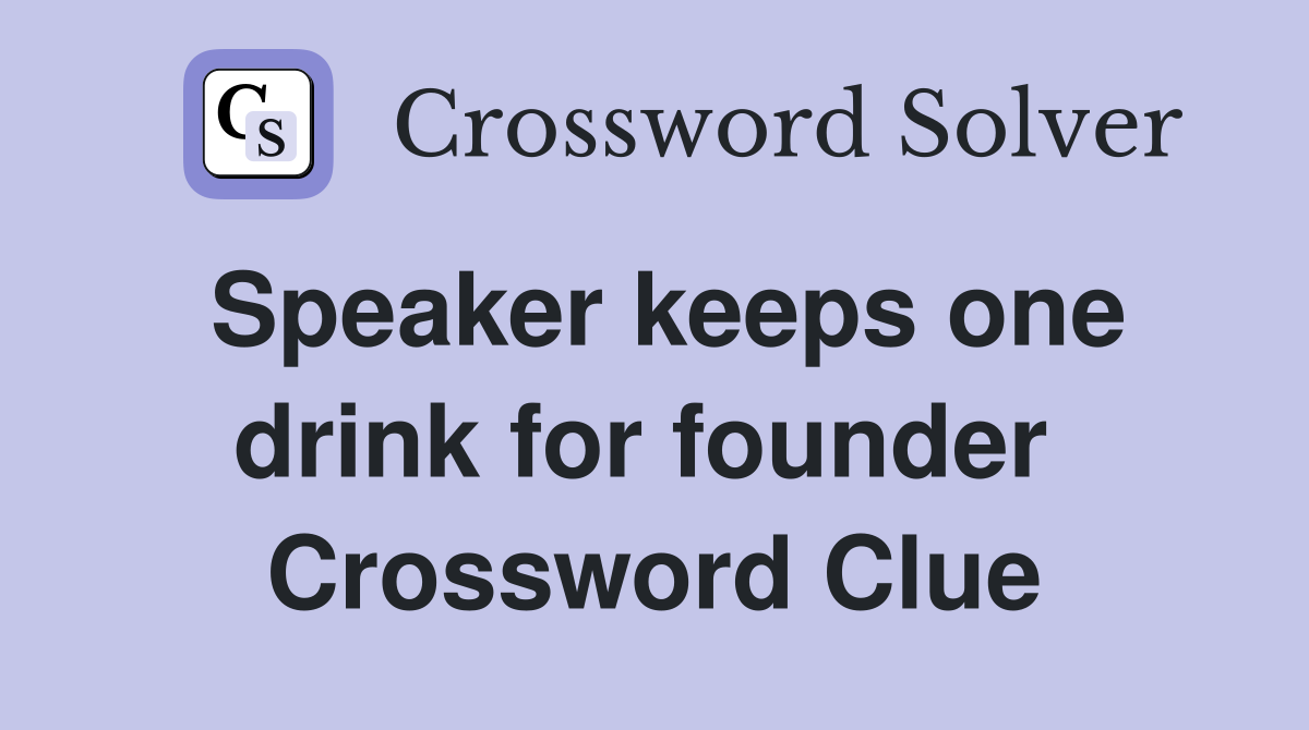 Speaker keeps one drink for founder  Crossword Clue