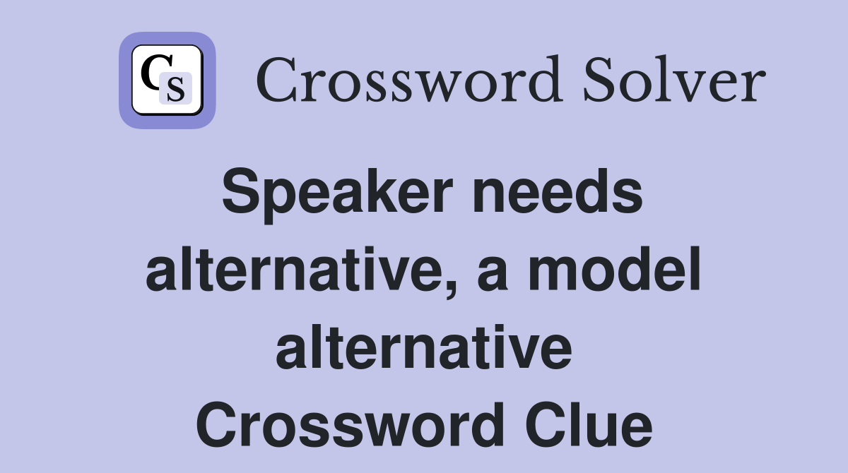 Speaker needs alternative, a model alternative Crossword Clue