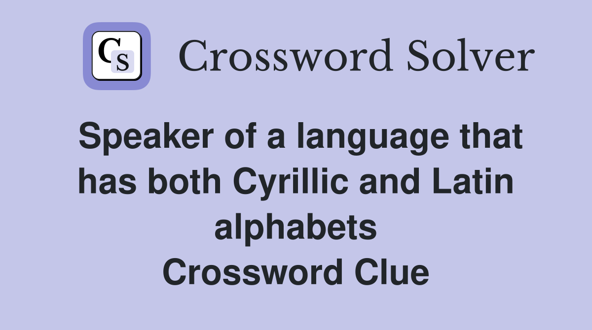 Speaker of a language that has both Cyrillic and Latin alphabets Crossword Clue