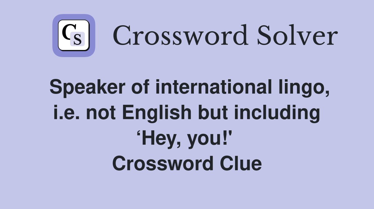 Speaker of international lingo, i.e. not English but including ‘Hey, you!'  Crossword Clue