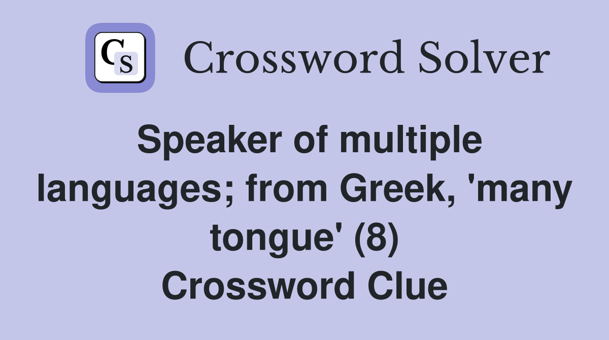 Speaker of multiple languages; from Greek, 'many tongue' (8) Crossword Clue