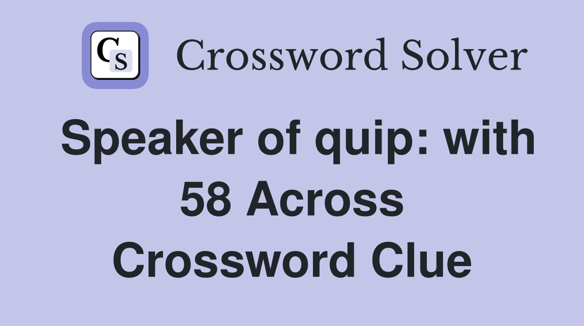 Speaker of quip: with 58 Across Crossword Clue