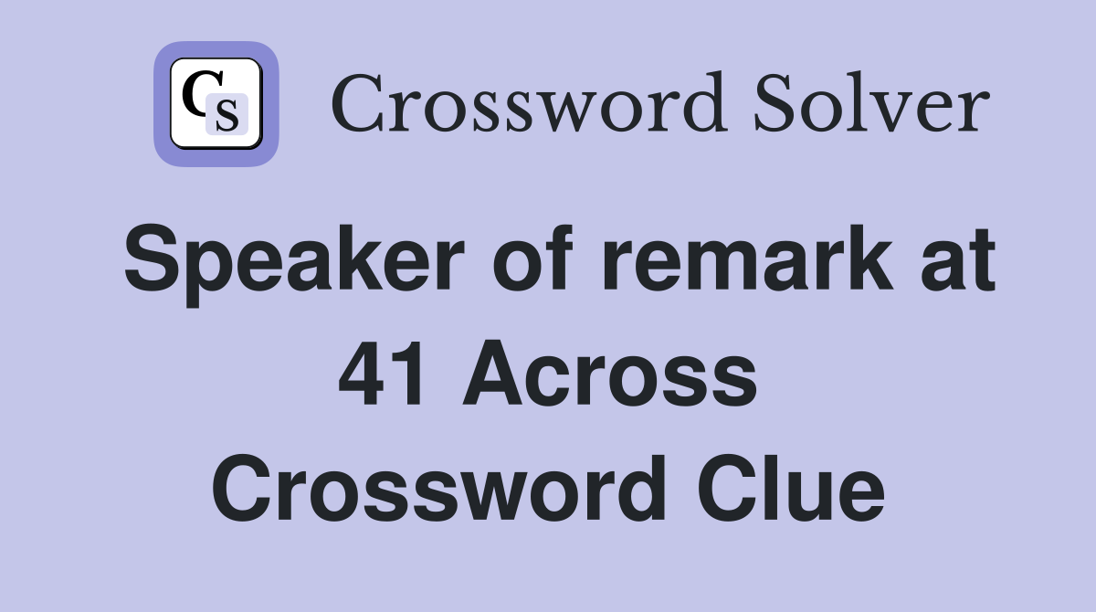 Speaker of remark at 41 Across Crossword Clue