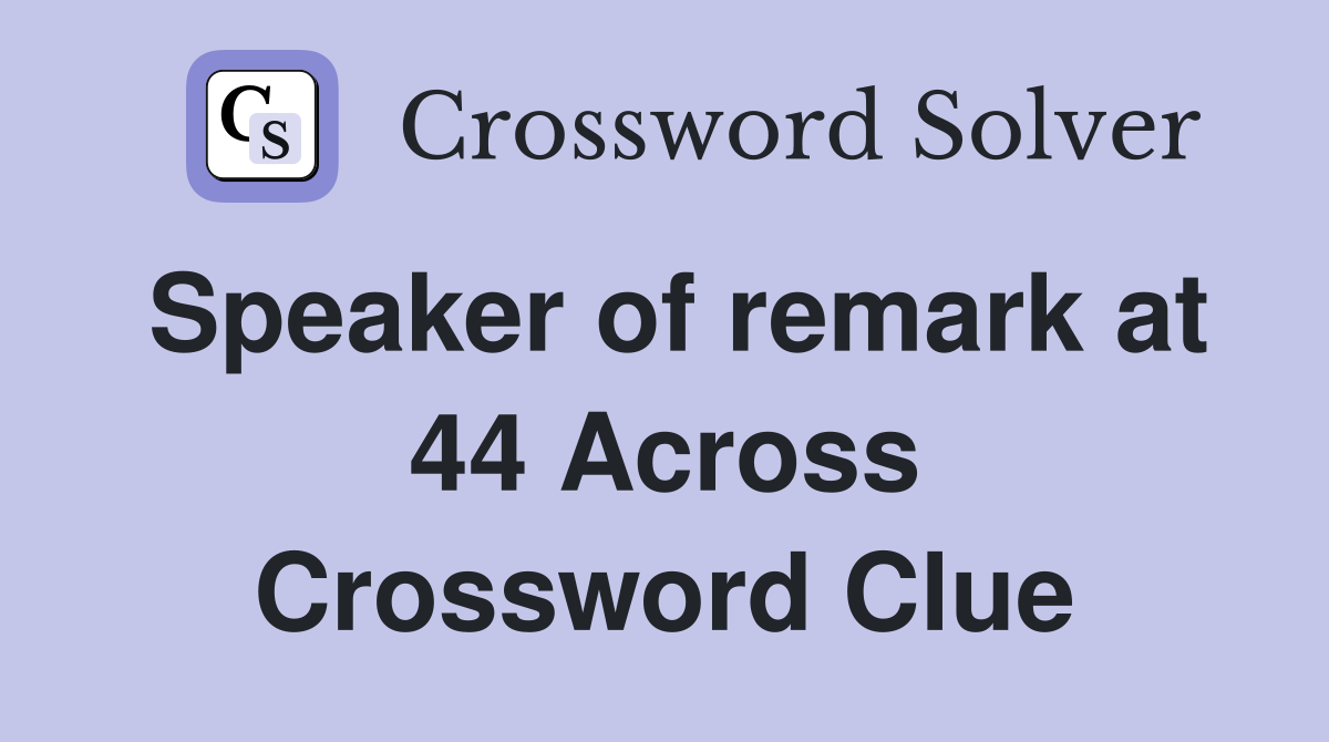 Speaker of remark at 44 Across Crossword Clue