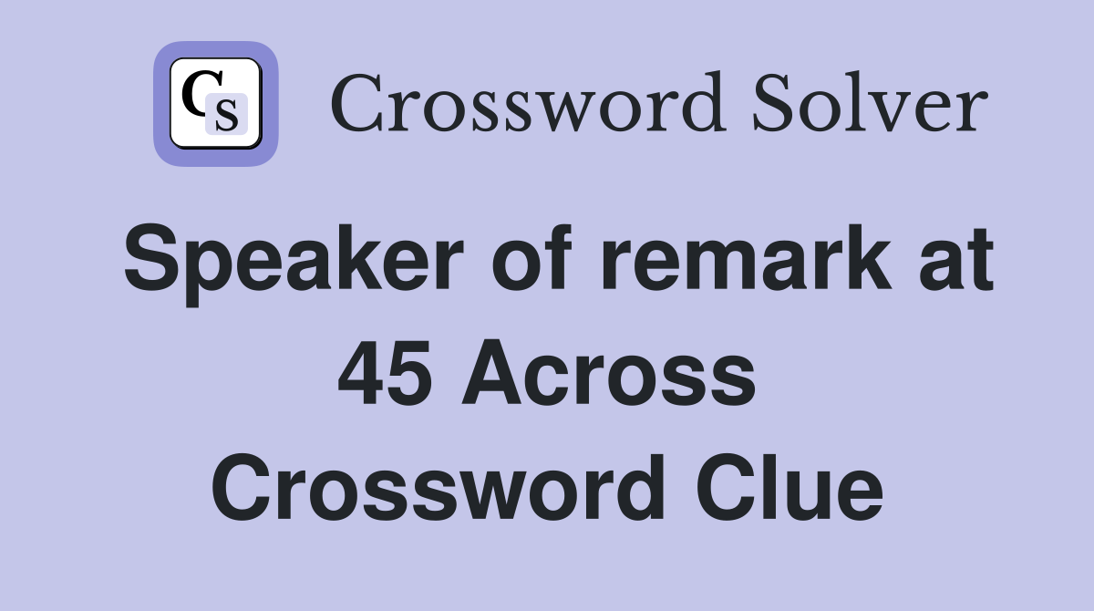 Speaker of remark at 45 Across Crossword Clue