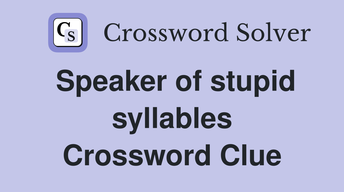Speaker of stupid syllables Crossword Clue