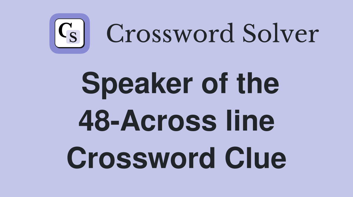 Speaker of the 48-Across line Crossword Clue