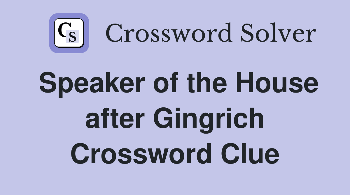 Speaker of the House after Gingrich Crossword Clue