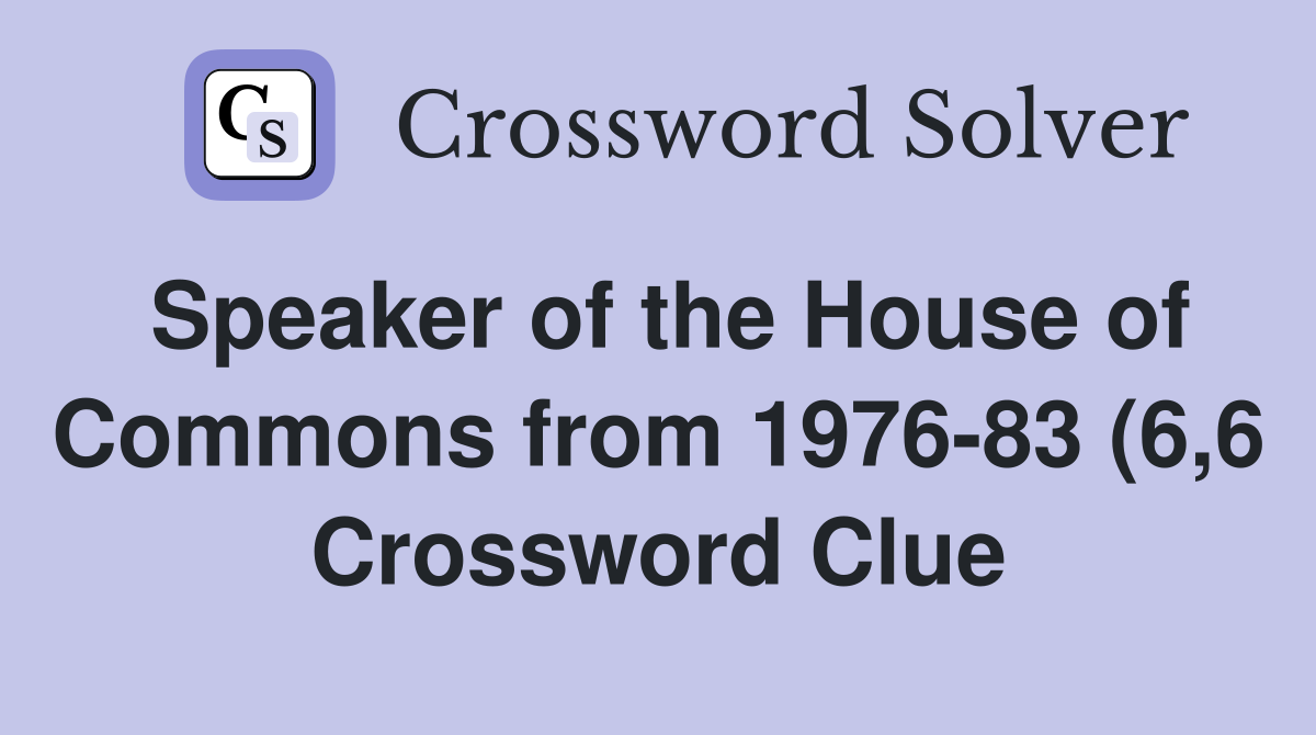 Speaker of the House of Commons from 1976 83 (6 6) Crossword Clue Speaker of the House of Commons from 1976 83 (6 6) Crossword Clue
