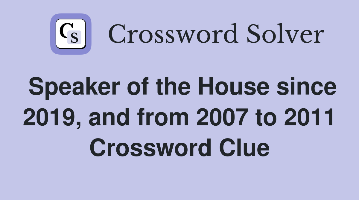 Speaker of the House since 2019, and from 2007 to 2011 Crossword Clue