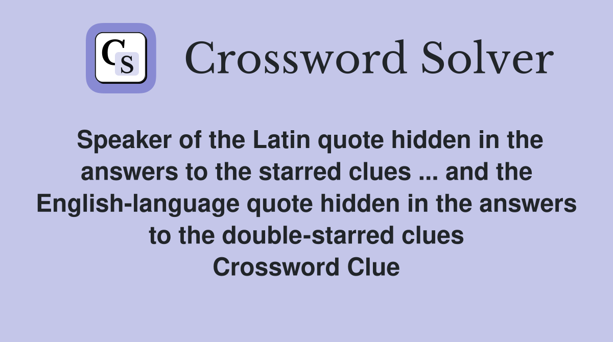 Speaker of the Latin quote hidden in the answers to the starred clues ... and the English-language quote hidden in the answers to the double-starred clues Crossword Clue