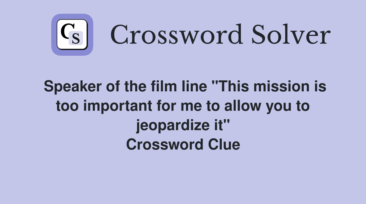 Speaker of the film line "This mission is too important for me to allow you to jeopardize it" Crossword Clue