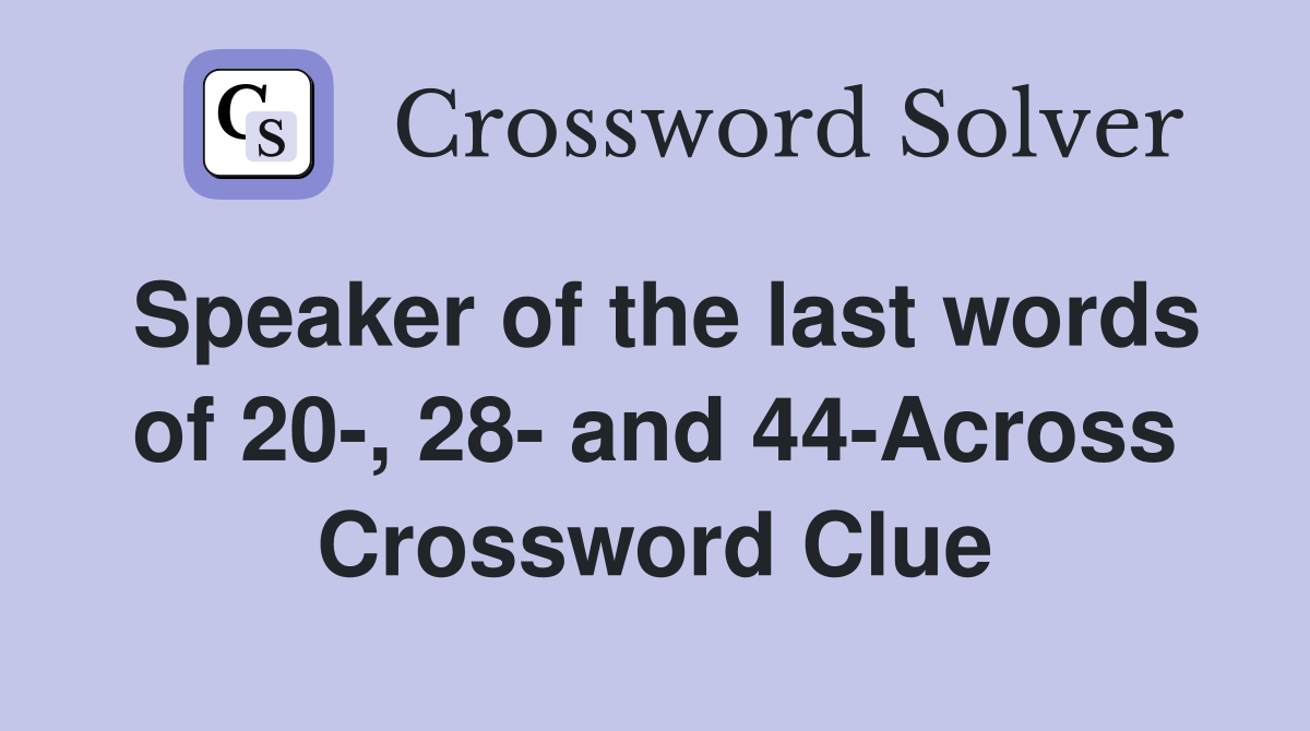Speaker of the last words of 20-, 28- and 44-Across Crossword Clue
