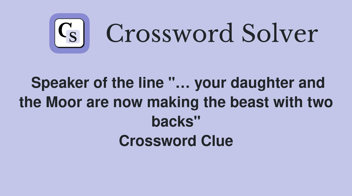 Speaker of the line "… your daughter and the Moor are now making the beast with two backs" Crossword Clue