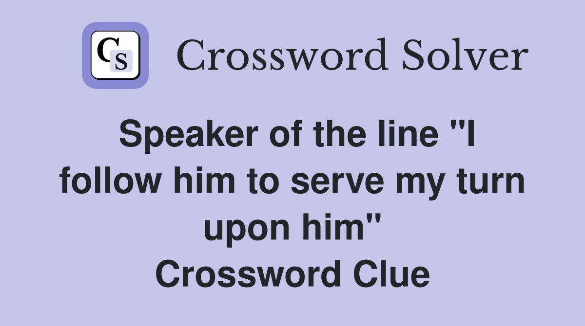 Speaker of the line "I follow him to serve my turn upon him" Crossword Clue