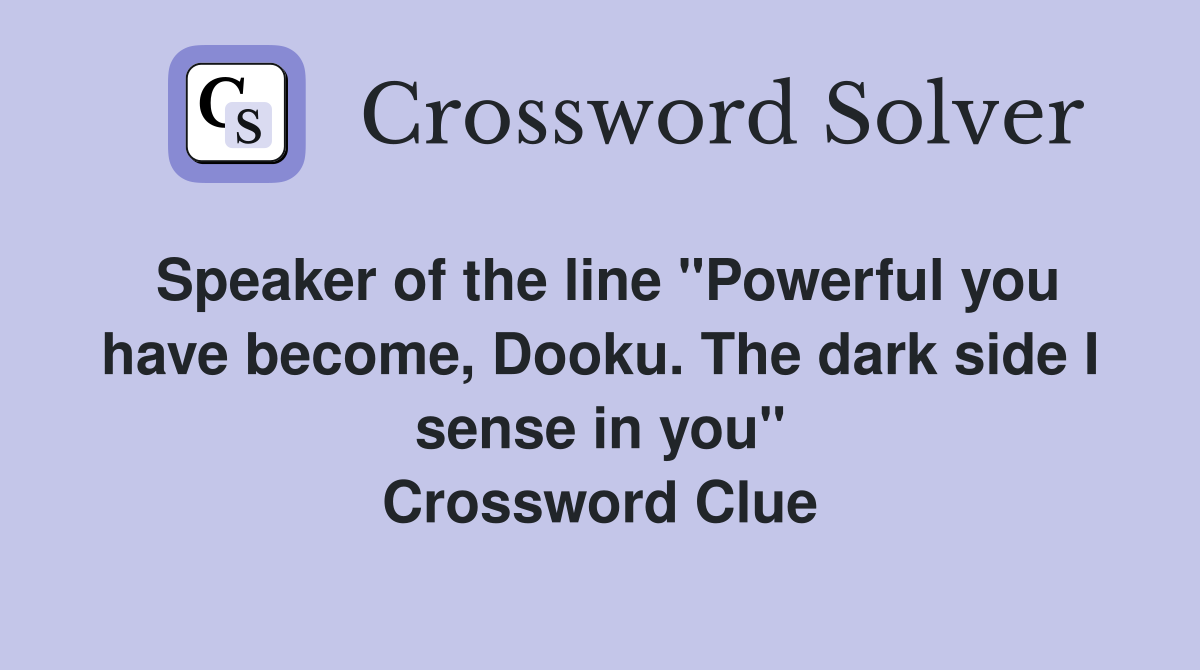 Speaker of the line "Powerful you have become, Dooku. The dark side I sense in you" Crossword Clue