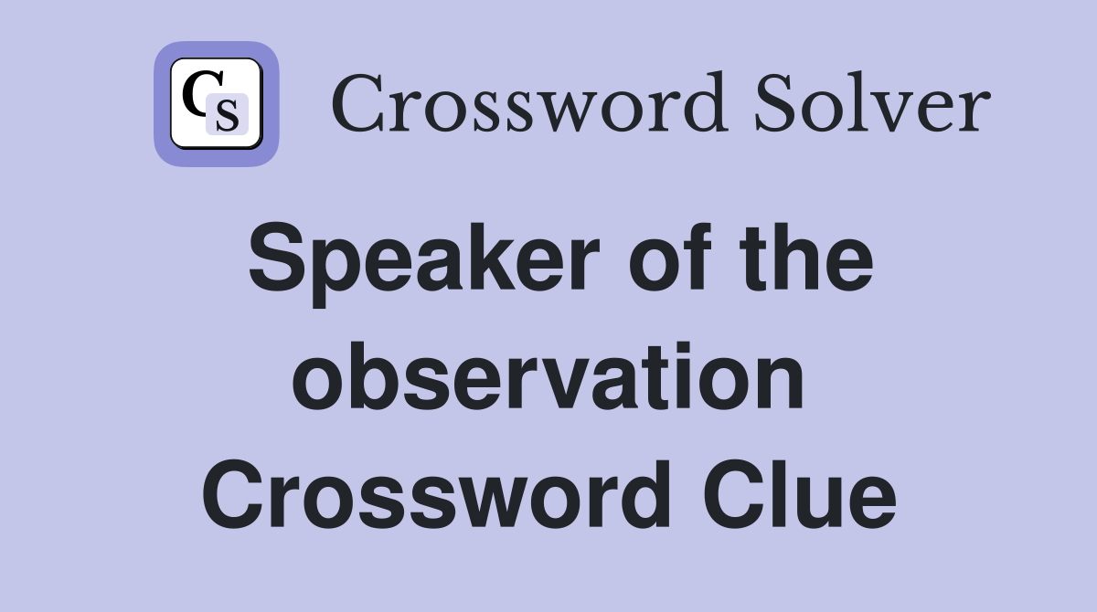 Speaker of the observation Crossword Clue