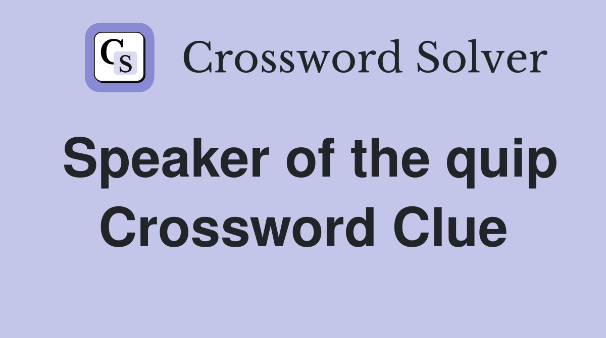 Speaker of the quip Crossword Clue