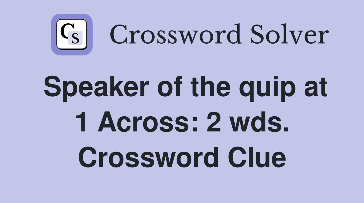 Speaker of the quip at 1 Across: 2 wds. Crossword Clue