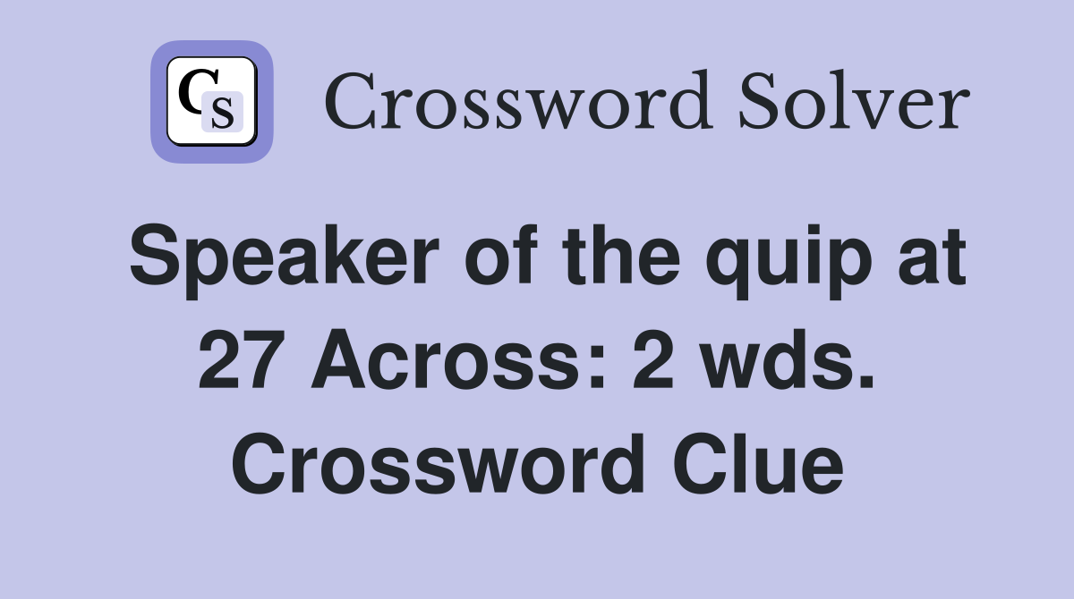 Speaker of the quip at 27 Across: 2 wds. Crossword Clue