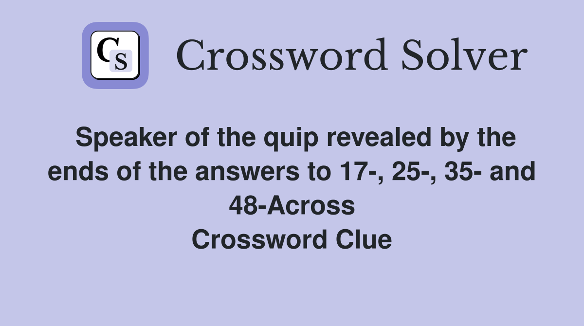 Speaker of the quip revealed by the ends of the answers to 17-, 25-, 35- and 48-Across Crossword Clue