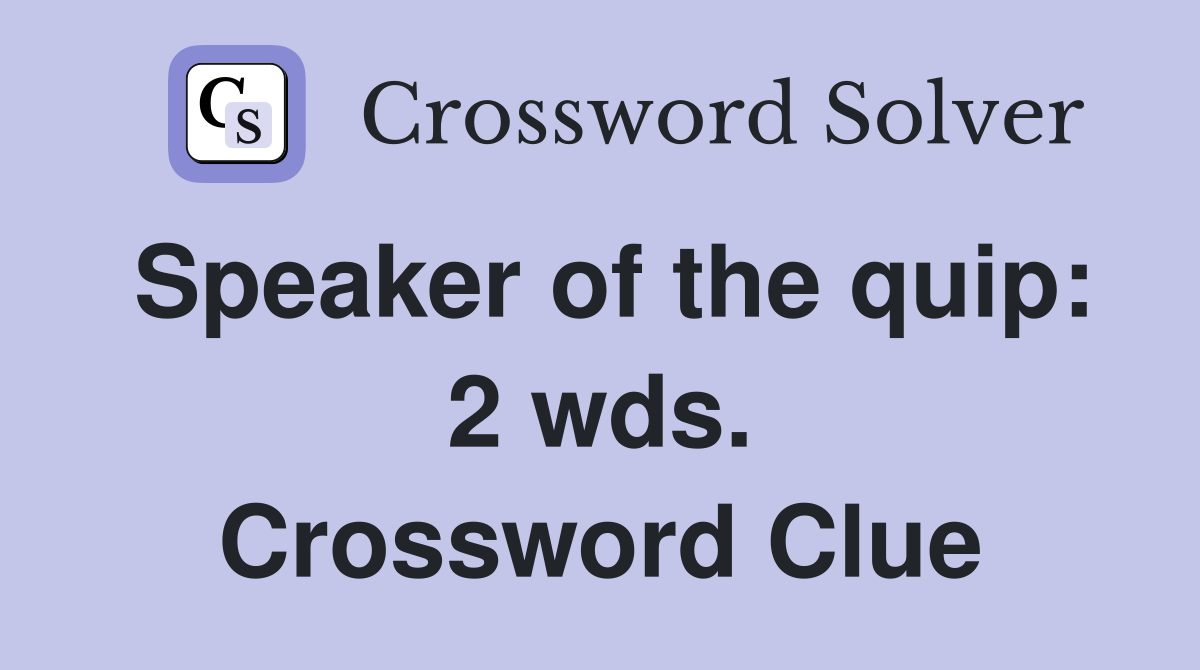 Speaker of the quip: 2 wds. Crossword Clue