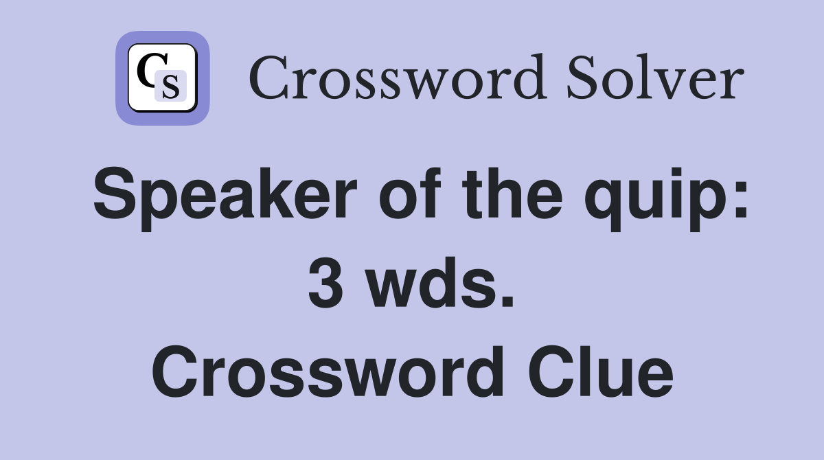Speaker of the quip: 3 wds. Crossword Clue