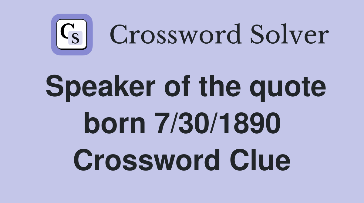 Speaker of the quote born 7/30/1890 Crossword Clue