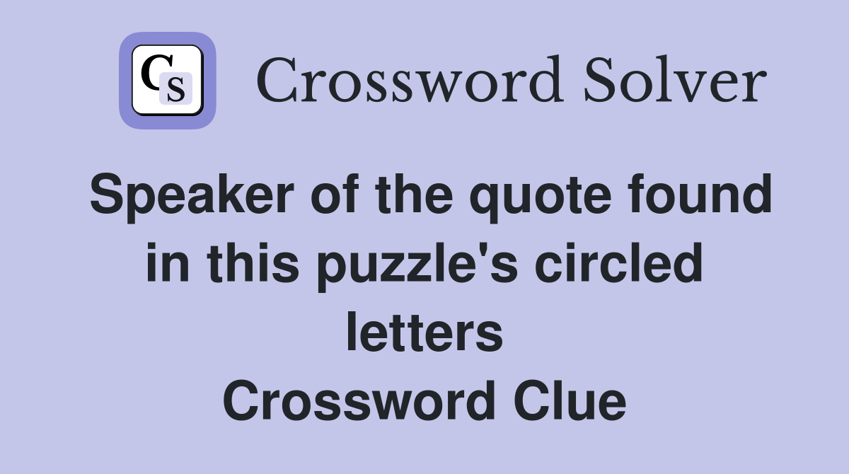 Speaker of the quote found in this puzzle's circled letters Crossword Clue