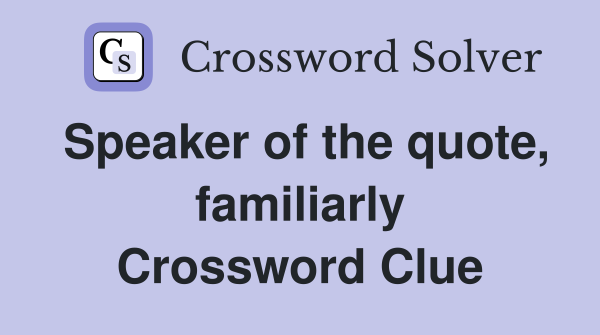 Speaker of the quote, familiarly Crossword Clue