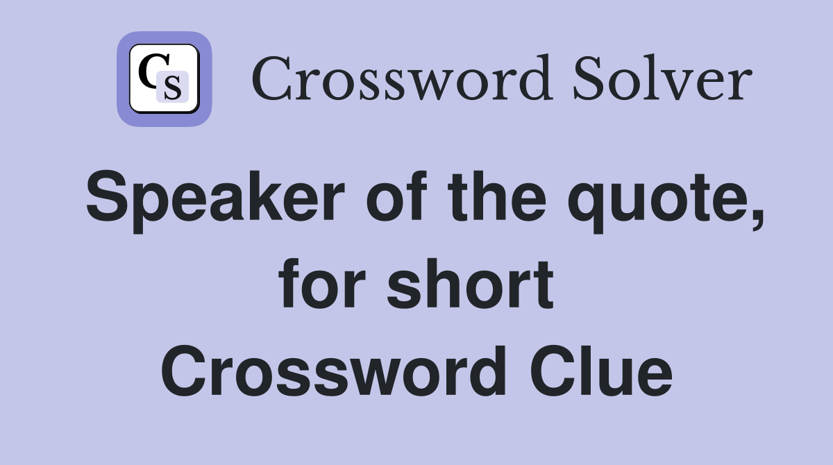 Speaker of the quote, for short Crossword Clue