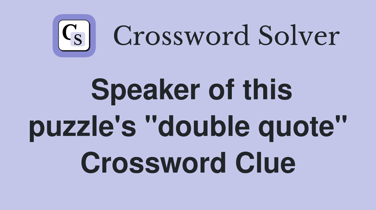 Speaker of this puzzle's "double quote" Crossword Clue