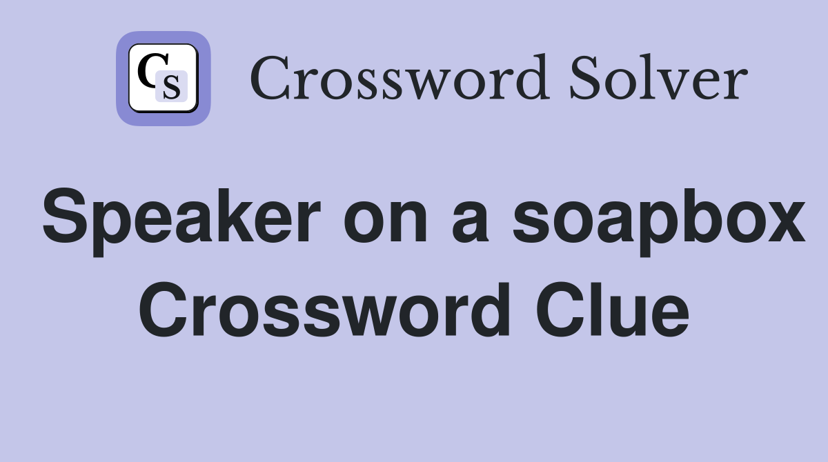 Speaker on a soapbox Crossword Clue