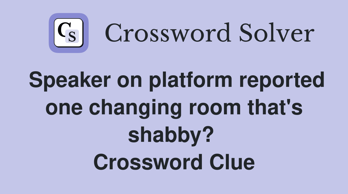 Speaker on platform reported one changing room that's shabby?  Crossword Clue