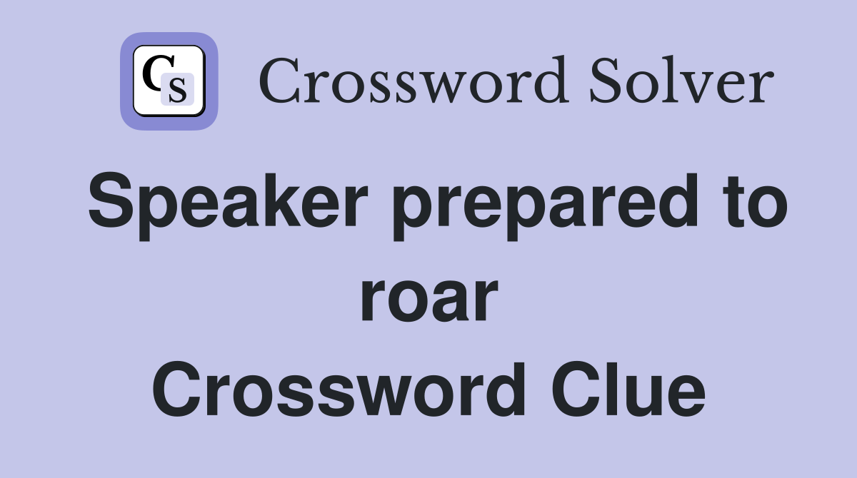 Speaker prepared to roar Crossword Clue