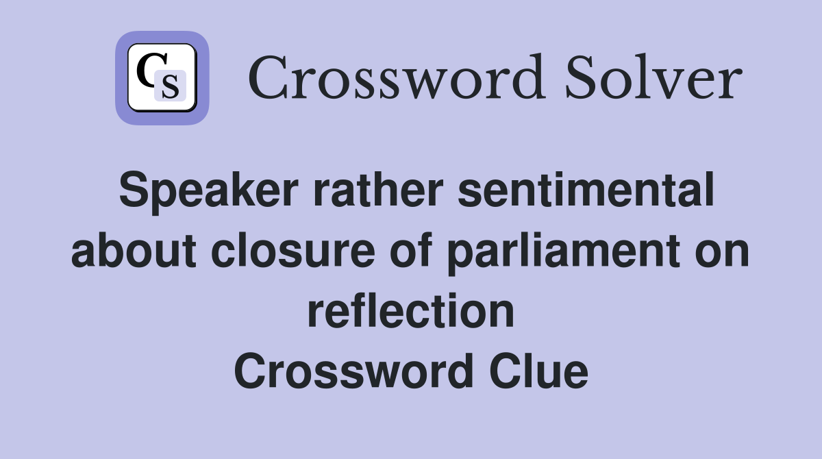 Speaker rather sentimental about closure of parliament on reflection Crossword Clue