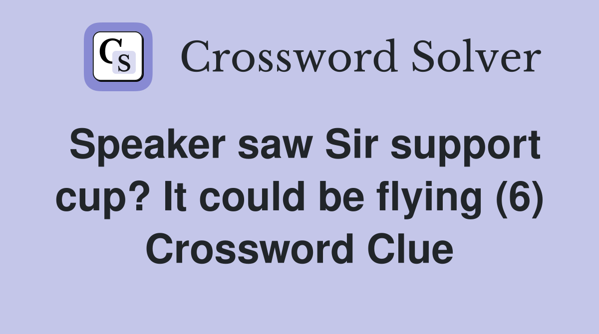 Speaker saw Sir support cup? It could be flying (6) Crossword Clue