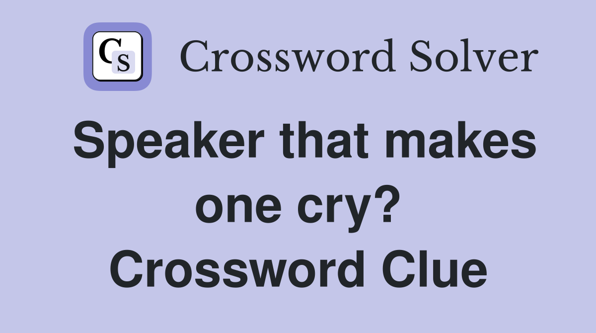 Speaker that makes one cry? Crossword Clue