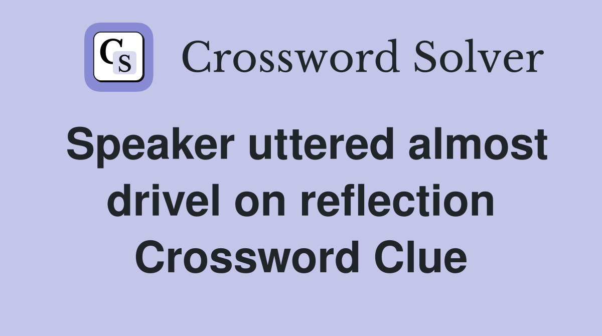 Speaker uttered almost drivel on reflection Crossword Clue